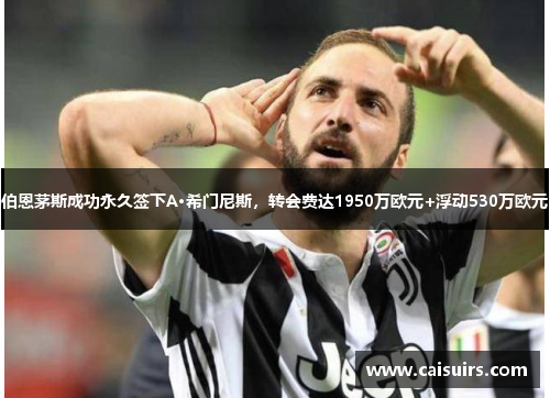 伯恩茅斯成功永久签下A·希门尼斯，转会费达1950万欧元+浮动530万欧元