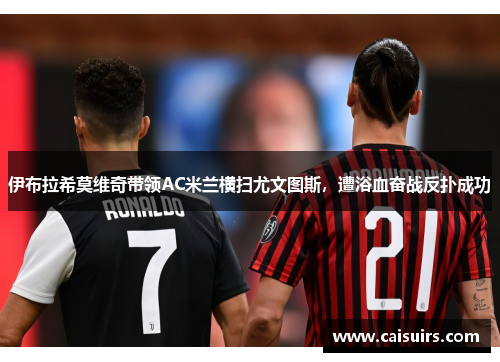 伊布拉希莫维奇带领AC米兰横扫尤文图斯，遭浴血奋战反扑成功